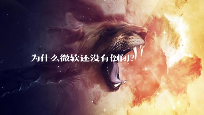 为什么微软还没有倒闭？